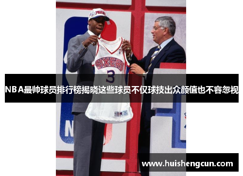 NBA最帅球员排行榜揭晓这些球员不仅球技出众颜值也不容忽视