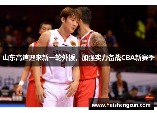 山东高速迎来新一轮外援，加强实力备战CBA新赛季