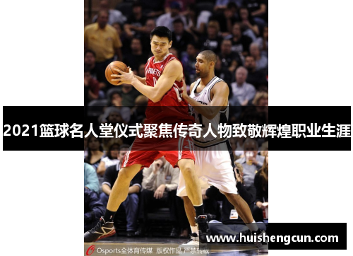 2021篮球名人堂仪式聚焦传奇人物致敬辉煌职业生涯