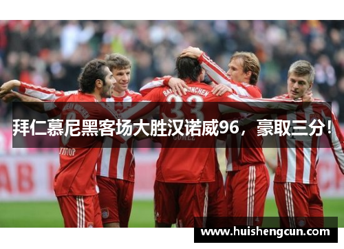 拜仁慕尼黑客场大胜汉诺威96，豪取三分！