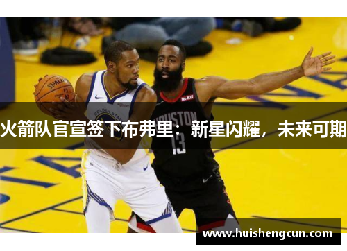 火箭队官宣签下布弗里：新星闪耀，未来可期
