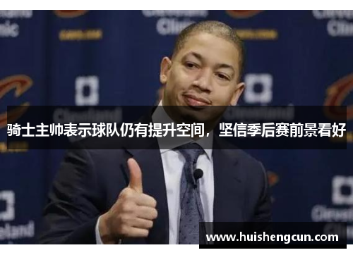 骑士主帅表示球队仍有提升空间，坚信季后赛前景看好