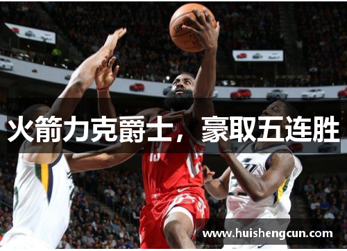 火箭力克爵士，豪取五连胜