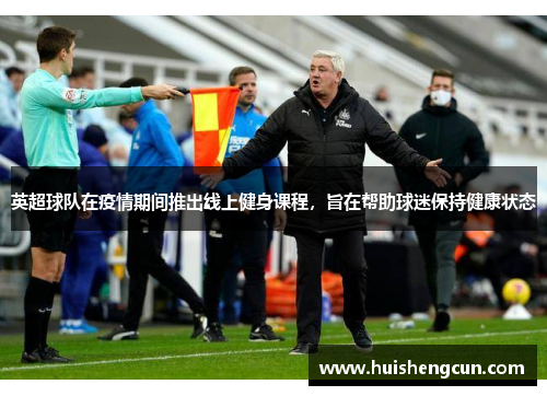 英超球队在疫情期间推出线上健身课程，旨在帮助球迷保持健康状态