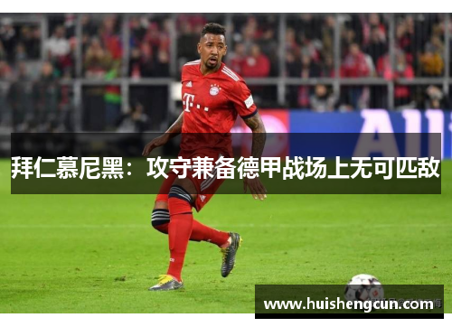 拜仁慕尼黑：攻守兼备德甲战场上无可匹敌