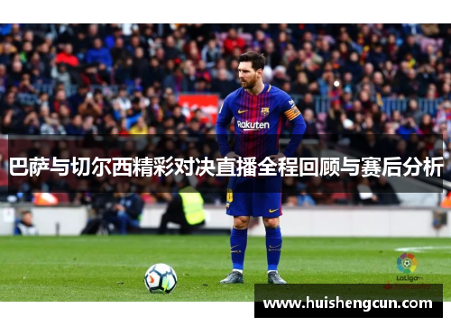 巴萨与切尔西精彩对决直播全程回顾与赛后分析