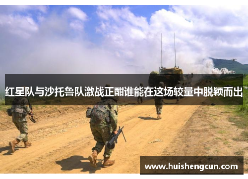 红星队与沙托鲁队激战正酣谁能在这场较量中脱颖而出