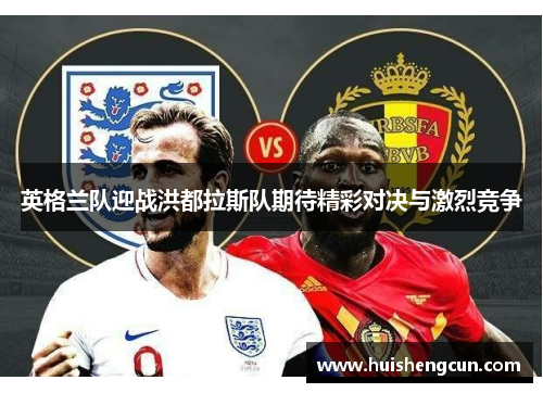 英格兰队迎战洪都拉斯队期待精彩对决与激烈竞争