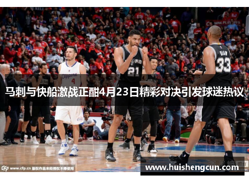 马刺与快船激战正酣4月23日精彩对决引发球迷热议