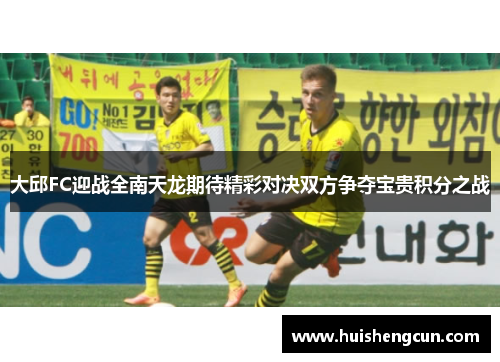 大邱FC迎战全南天龙期待精彩对决双方争夺宝贵积分之战