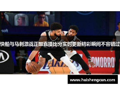 快船与马刺激战正酣直播比分实时更新精彩瞬间不容错过