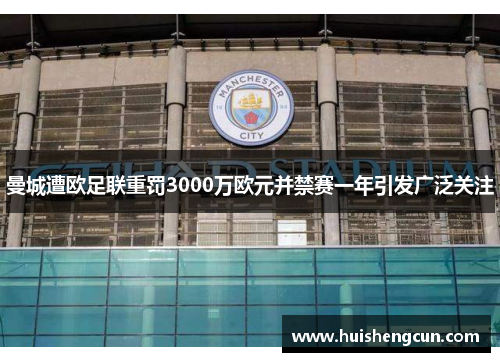 曼城遭欧足联重罚3000万欧元并禁赛一年引发广泛关注