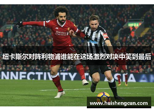 纽卡斯尔对阵利物浦谁能在这场激烈对决中笑到最后