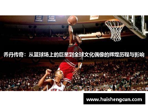 乔丹传奇：从篮球场上的巨星到全球文化偶像的辉煌历程与影响