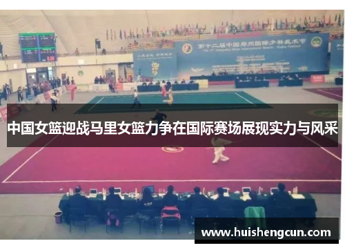 中国女篮迎战马里女篮力争在国际赛场展现实力与风采