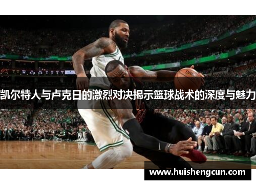 凯尔特人与卢克日的激烈对决揭示篮球战术的深度与魅力