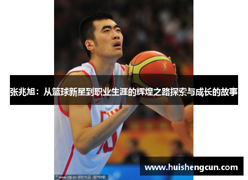 张兆旭：从篮球新星到职业生涯的辉煌之路探索与成长的故事